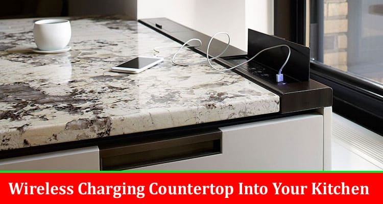 Guide To Installing A Wireless Charging Countertop Into Your Kitchen