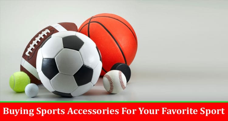 Ultimate Guide To Buying Sports Accessories For Your Favorite Sport