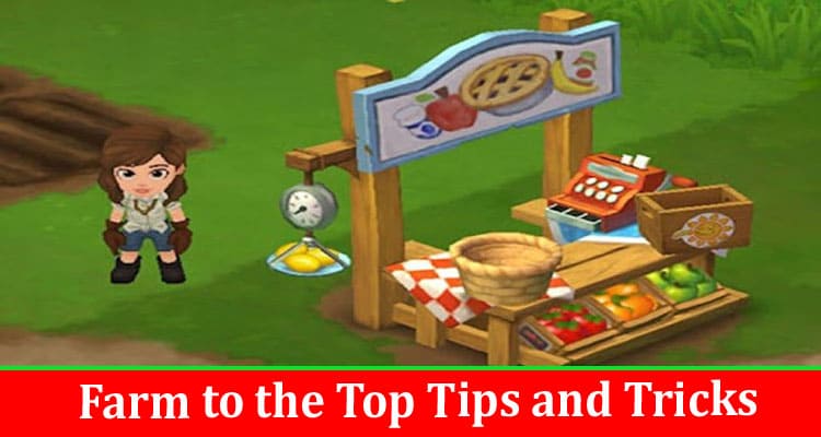 Complete Information About Farm to the Top Tips and Tricks