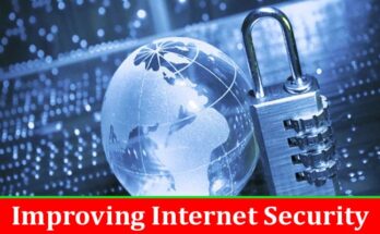 Complete Information About Crucial Measures to Take for Improving Internet Security
