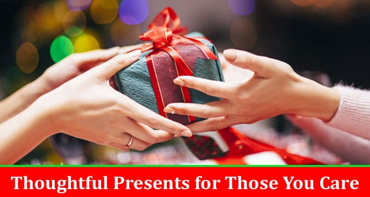 Complete Information About Coming up With Thoughtful Presents for Those You Care About