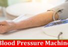 Complete Information About Things To Look For When Choosing A Blood Pressure Machine