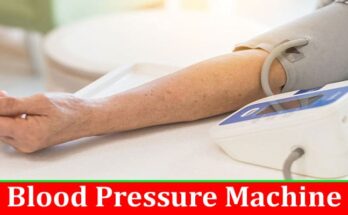 Complete Information About Things To Look For When Choosing A Blood Pressure Machine