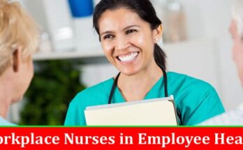 Complete Information About Importance of Workplace Nurses in Employee Health and Wellness