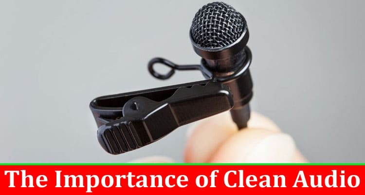 Complete Information About The Importance of Clean Audio