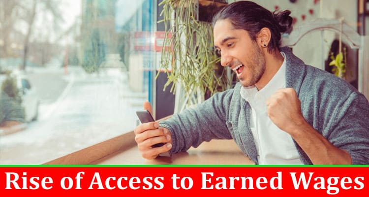 Complete Information About The Rise of Access to Earned Wages - What You Need to Know