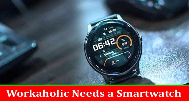 Complete Details Why Every Workaholic Needs a Smartwatch